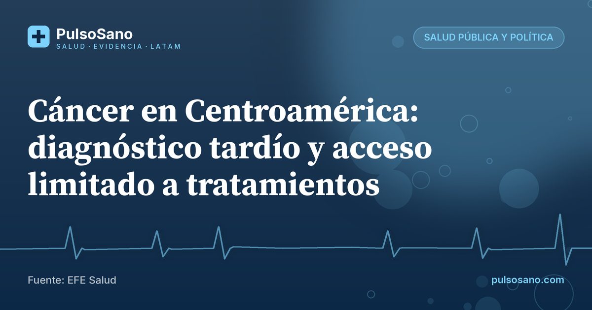Cáncer en Centroamérica: diagnóstico tardío y acceso limitado a tratamientos