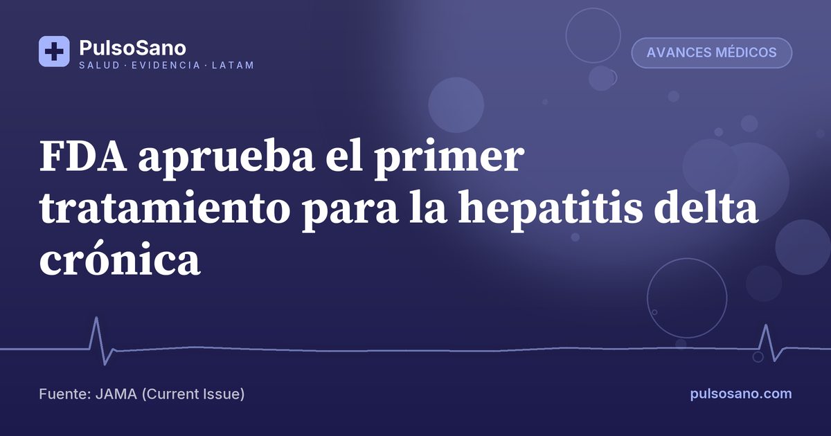 FDA aprueba el primer tratamiento para la hepatitis delta crónica
