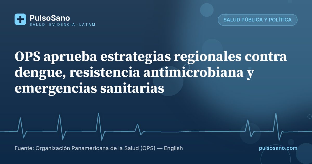 OPS aprueba estrategias regionales contra dengue, resistencia antimicrobiana y emergencias sanitarias