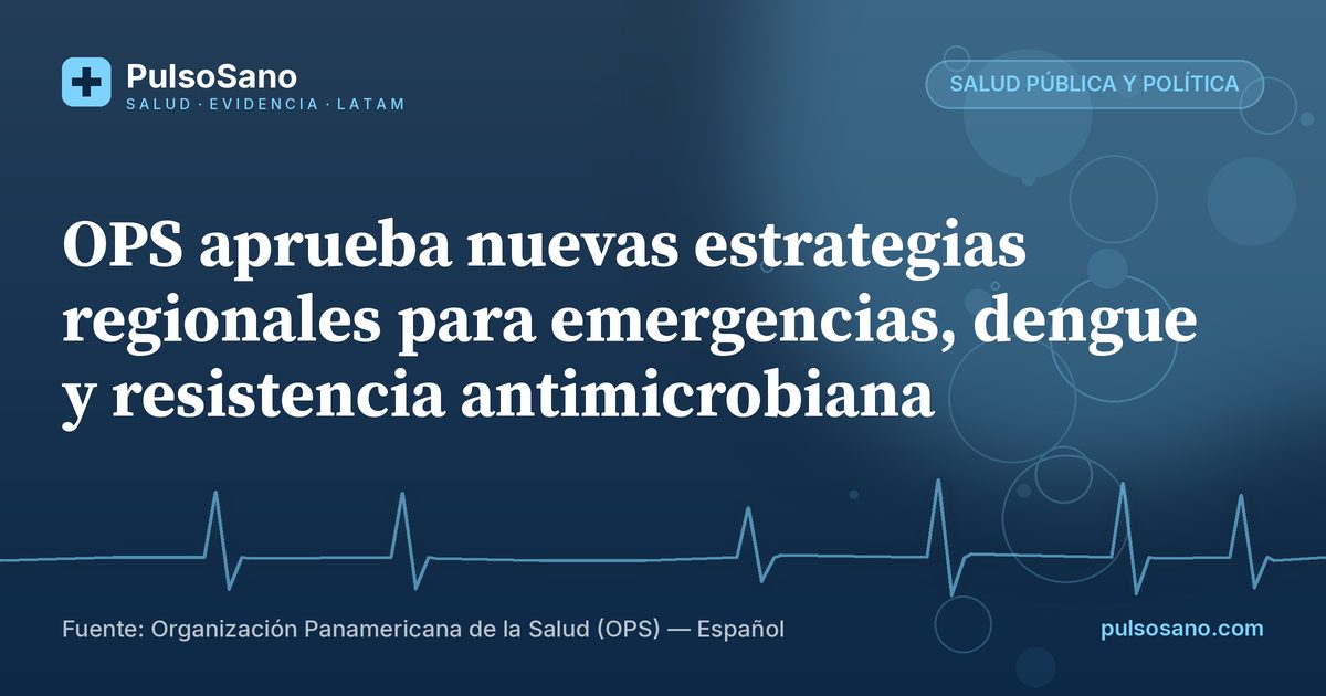 OPS aprueba nuevas estrategias regionales para emergencias, dengue y resistencia antimicrobiana