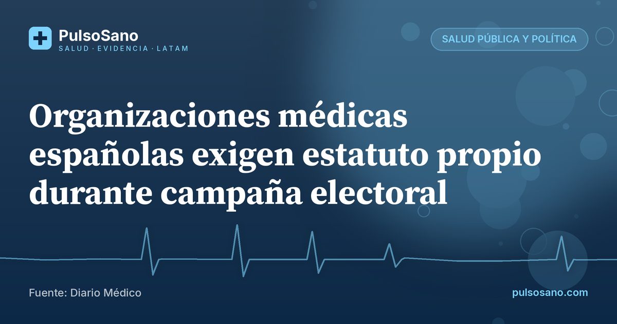 Organizaciones médicas españolas exigen estatuto propio durante campaña electoral